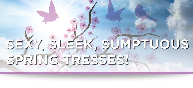 Sexy, Sleek, Sumptuous Spring Tresses!