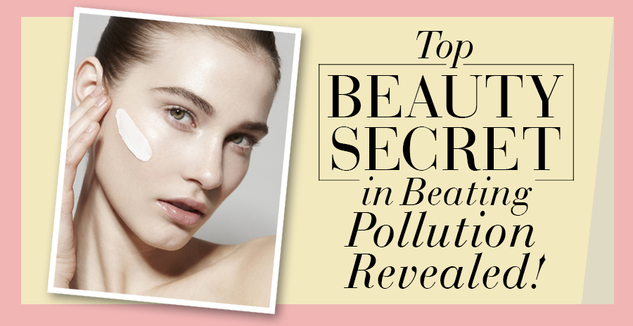 Top Beauty Secret in Beating Pollution Revealed