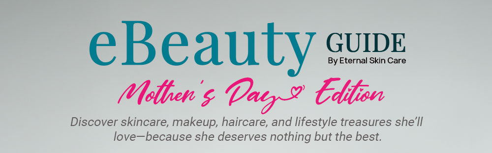 eBeauty Guide By Eternal Skin Care | Mother’s Day Edition