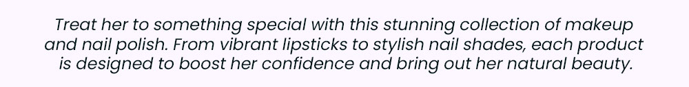 Treat her to something special with this stunning collection of makeup and nail polish. From vibrant lipsticks to stylish nail shades, each product is designed to boost her confidence and bring out her natural beauty.
